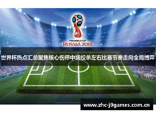 世界杯热点汇总聚焦核心伤停中场绞杀左右比赛节奏走向全局博弈 世界杯热点汇总聚焦核心伤停中场绞杀左右比赛节奏走向全局博弈