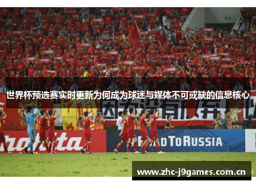 世界杯预选赛实时更新为何成为球迷与媒体不可或缺的信息核心 世界杯预选赛实时更新为何成为球迷与媒体不可或缺的信息核心